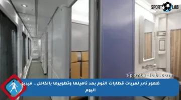 ظهور نادر لعربات قطارات النوم بعد تأهيلها وتطويرها بالكامل.. فيديو اليوم